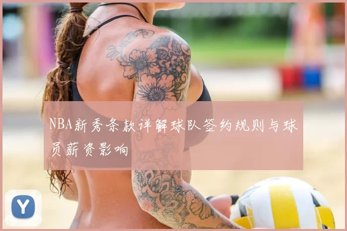 NBA新秀条款详解球队签约规则与球员薪资影响
