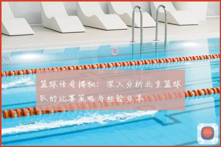 篮球传奇揭秘：深入分析北京篮球队的比赛策略与经验分享