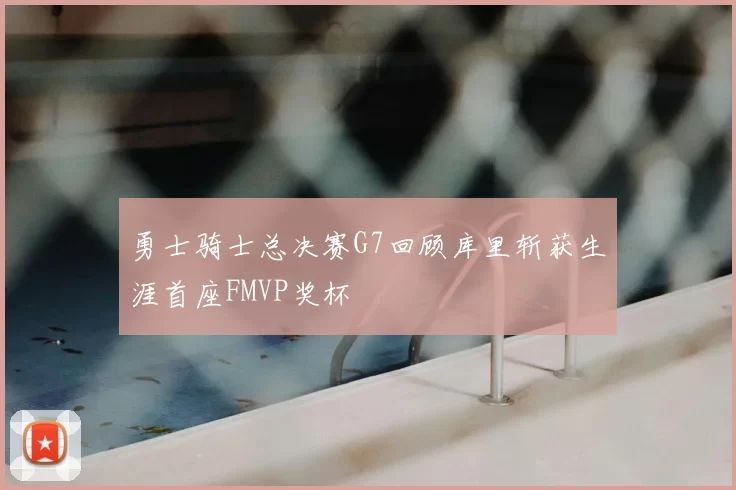 勇士骑士总决赛G7回顾库里斩获生涯首座FMVP奖杯