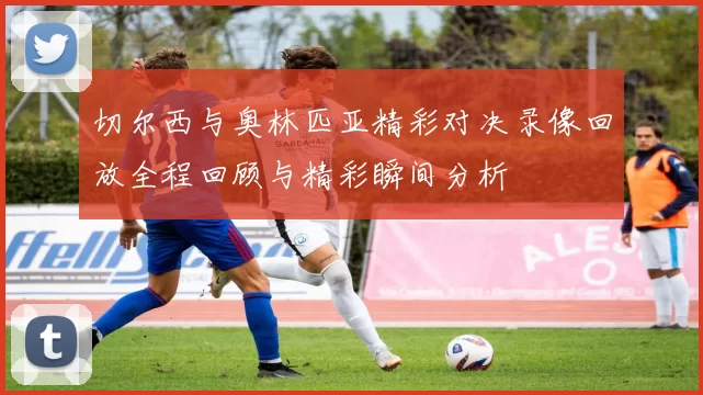 切尔西与奥林匹亚精彩对决录像回放全程回顾与精彩瞬间分析
