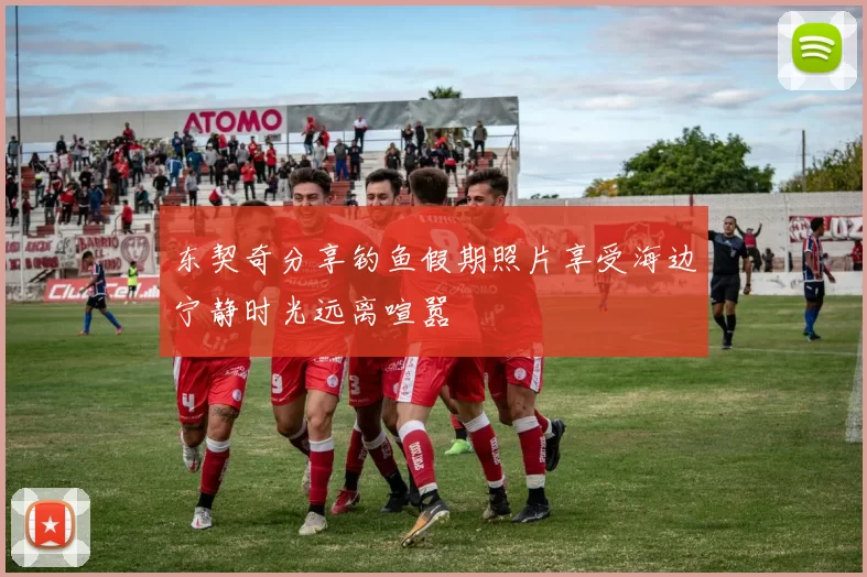 东契奇分享钓鱼假期照片享受海边宁静时光远离喧嚣