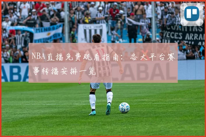 NBA直播免费观看指南：各大平台赛事转播安排一览