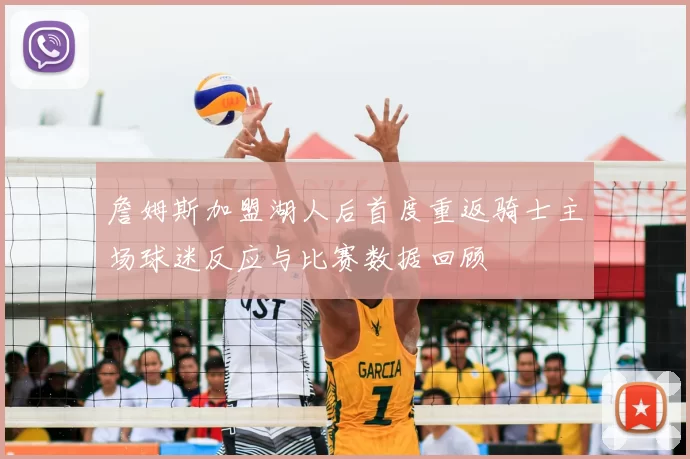 詹姆斯加盟湖人后首度重返骑士主场球迷反应与比赛数据回顾