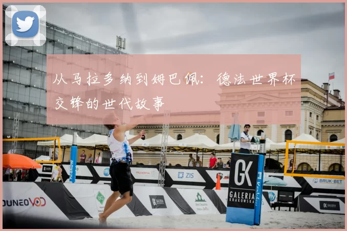 从马拉多纳到姆巴佩：德法世界杯交锋的世代故事