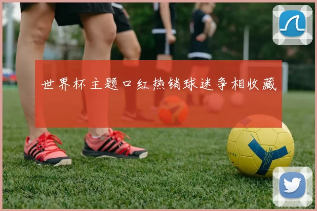 世界杯主题口红热销球迷争相收藏
