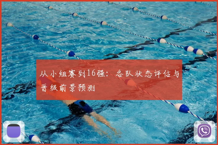 从小组赛到16强：各队状态评估与晋级前景预测