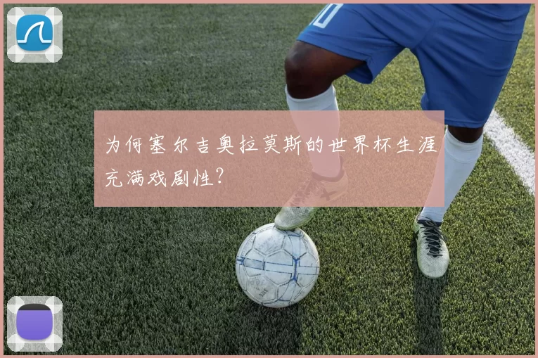 为何塞尔吉奥拉莫斯的世界杯生涯充满戏剧性？