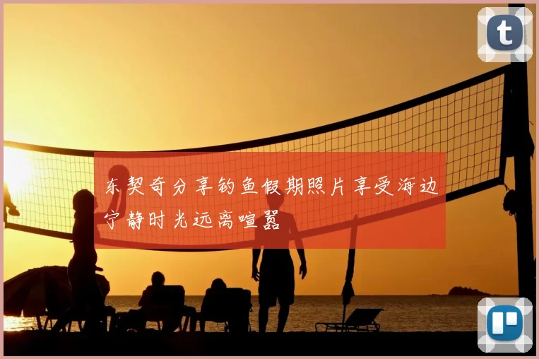 东契奇分享钓鱼假期照片享受海边宁静时光远离喧嚣