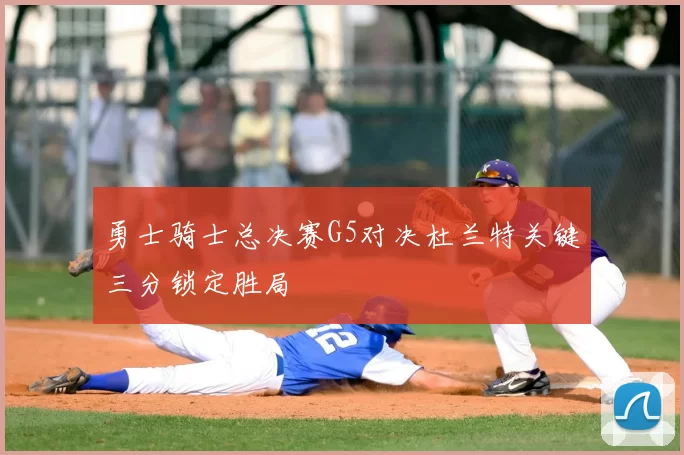 勇士骑士总决赛G5对决杜兰特关键三分锁定胜局