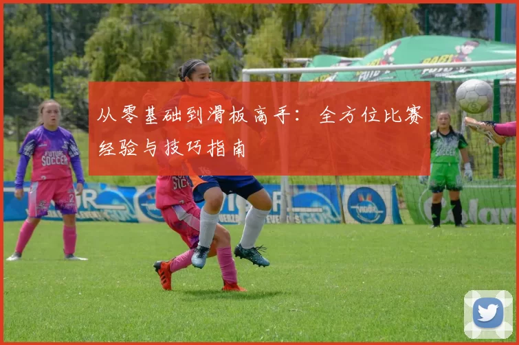 从零基础到滑板高手：全方位比赛经验与技巧指南