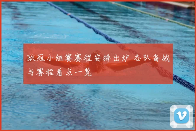 欧冠小组赛赛程安排出炉 各队备战与赛程看点一览