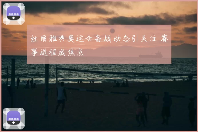 杜丽雅典奥运会备战动态引关注 赛事进程成焦点