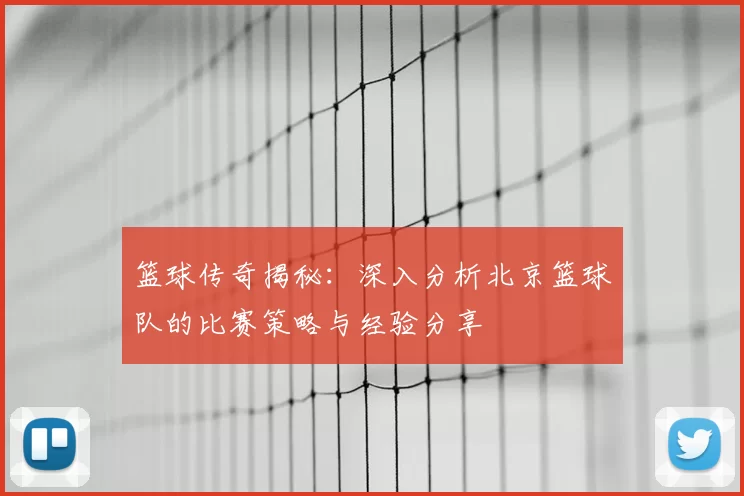 篮球传奇揭秘：深入分析北京篮球队的比赛策略与经验分享