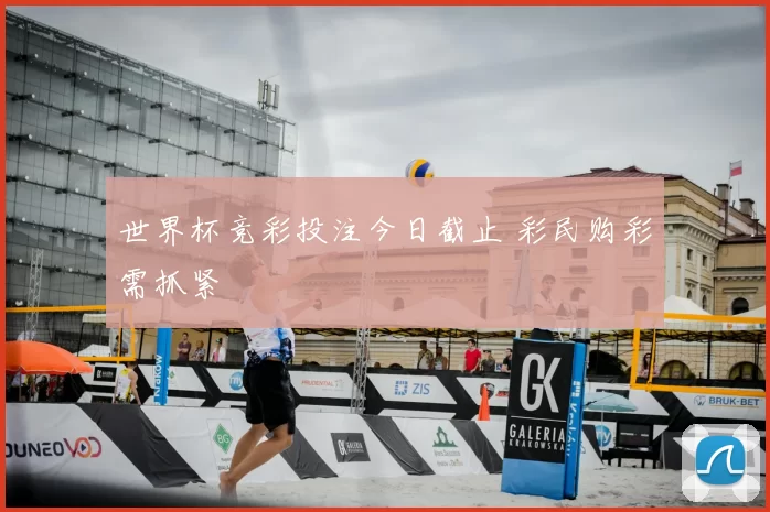世界杯竞彩投注今日截止 彩民购彩需抓紧