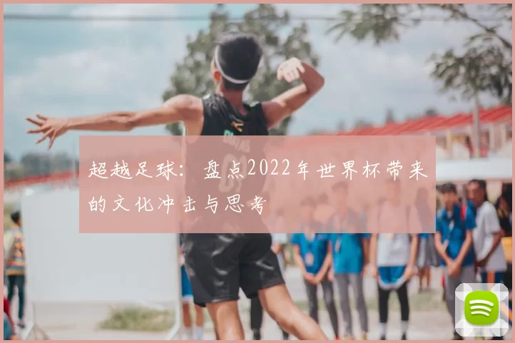 超越足球：盘点2022年世界杯带来的文化冲击与思考