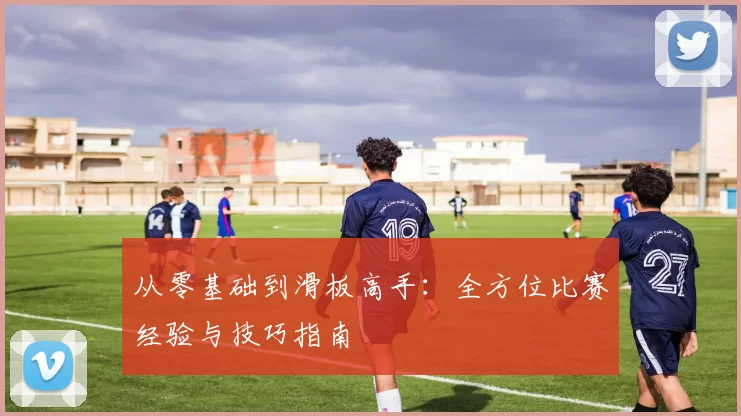 从零基础到滑板高手：全方位比赛经验与技巧指南