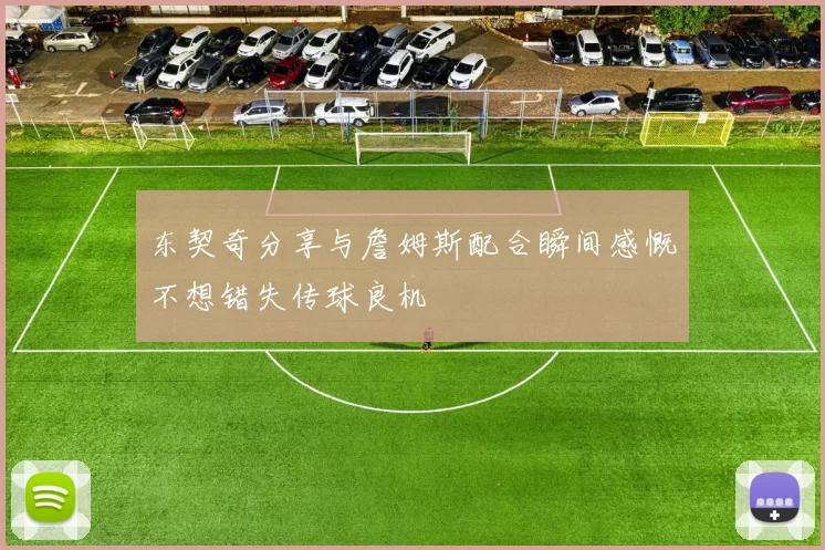 东契奇分享与詹姆斯配合瞬间感慨不想错失传球良机