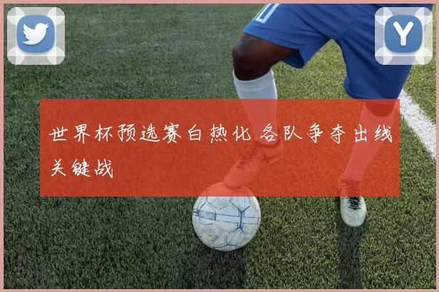 世界杯预选赛白热化 各队争夺出线关键战