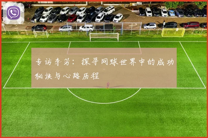 专访李芳：探寻网球世界中的成功秘诀与心路历程