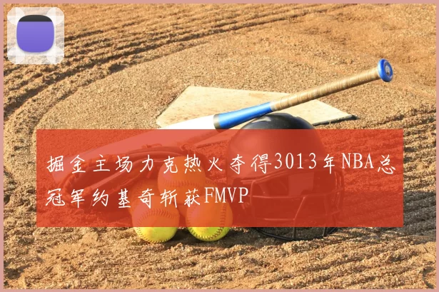 掘金主场力克热火夺得3013年NBA总冠军约基奇斩获FMVP