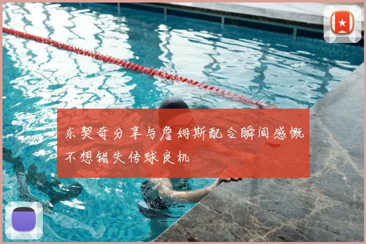 东契奇分享与詹姆斯配合瞬间感慨不想错失传球良机