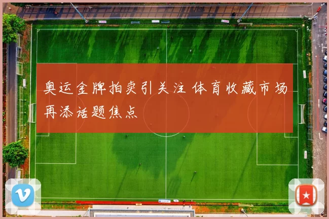 奥运金牌拍卖引关注 体育收藏市场再添话题焦点