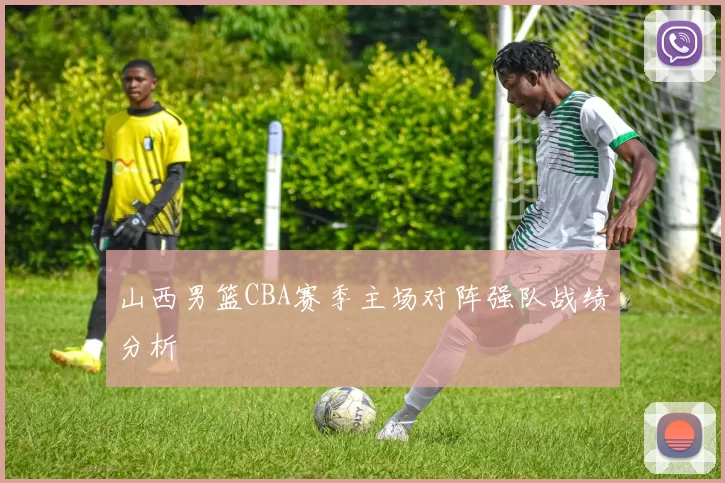山西男篮CBA赛季主场对阵强队战绩分析