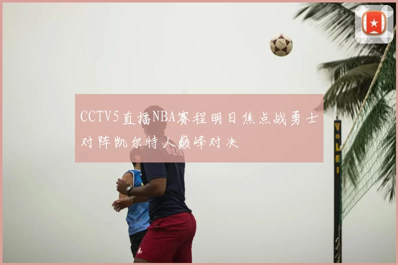 CCTV5直播NBA赛程明日焦点战勇士对阵凯尔特人巅峰对决