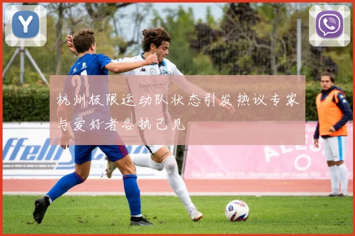 杭州极限运动队状态引发热议专家与爱好者各执己见