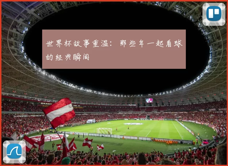 世界杯故事重温:那些年一起看球的经典瞬间