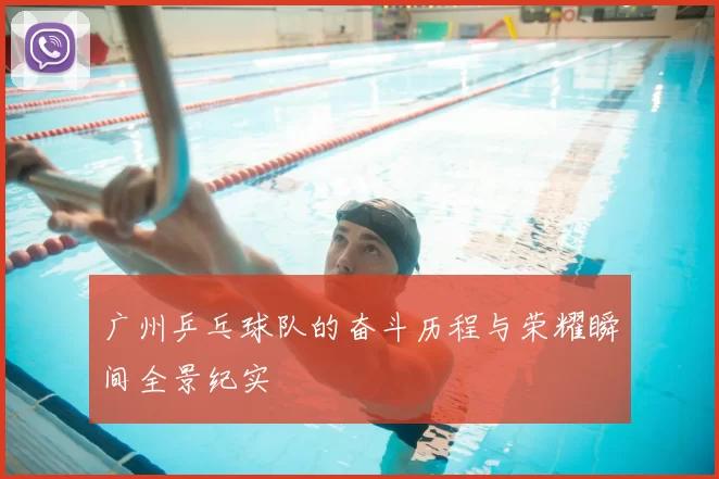 广州乒乓球队的奋斗历程与荣耀瞬间全景纪实