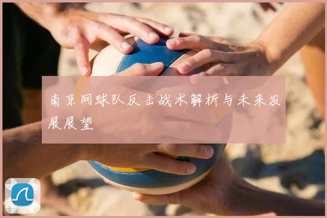 南京网球队反击战术解析与未来发展展望