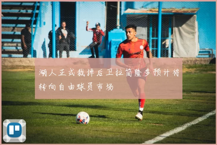 湖人正式裁掉后卫拉简隆多预计将转向自由球员市场