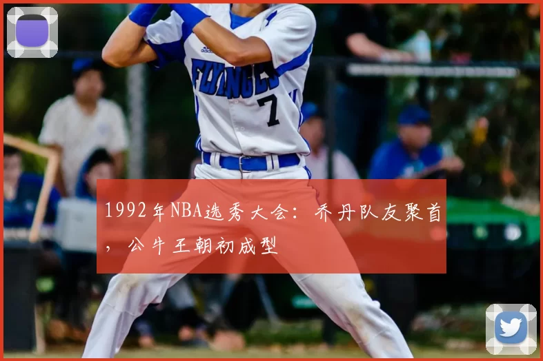 1992年NBA选秀大会：乔丹队友聚首，公牛王朝初成型