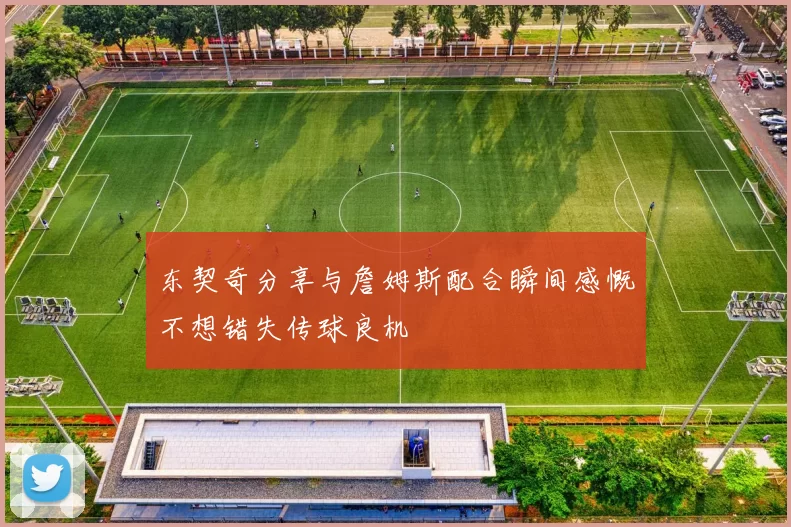 东契奇分享与詹姆斯配合瞬间感慨不想错失传球良机