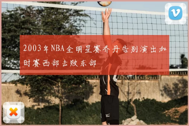 2003年NBA全明星赛乔丹告别演出加时赛西部击败东部