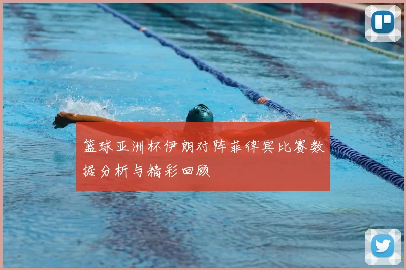 篮球亚洲杯伊朗对阵菲律宾比赛数据分析与精彩回顾